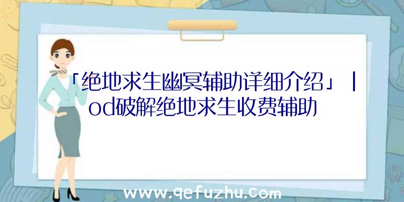 「绝地求生幽冥辅助详细介绍」|od破解绝地求生收费辅助